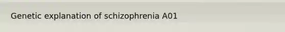 Genetic explanation of schizophrenia A01