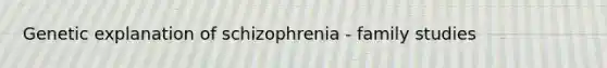 Genetic explanation of schizophrenia - family studies