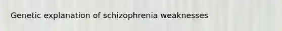 Genetic explanation of schizophrenia weaknesses