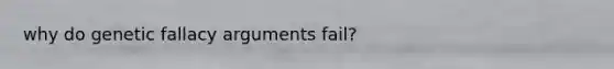 why do genetic fallacy arguments fail?