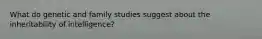 What do genetic and family studies suggest about the inheritability of intelligence?