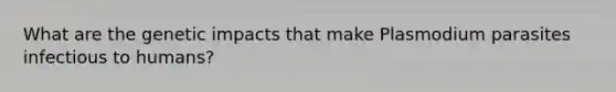 What are the genetic impacts that make Plasmodium parasites infectious to humans?