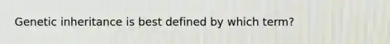 Genetic inheritance is best defined by which term?