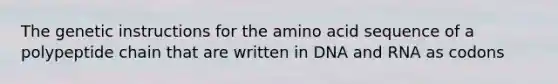 The genetic instructions for the amino acid sequence of a polypeptide chain that are written in DNA and RNA as codons