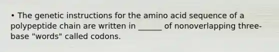 • The genetic instructions for the amino acid sequence of a polypeptide chain are written in ______ of nonoverlapping three-base "words" called codons.