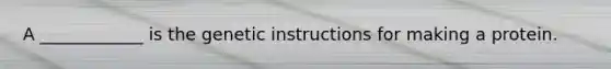 A ____________ is the genetic instructions for making a protein.