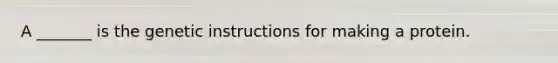 A _______ is the genetic instructions for making a protein.