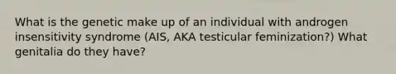 What is the genetic make up of an individual with androgen insensitivity syndrome (AIS, AKA testicular feminization?) What genitalia do they have?