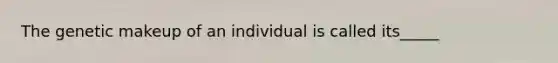 The genetic makeup of an individual is called its_____