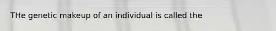 THe genetic makeup of an individual is called the