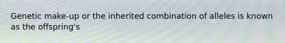 Genetic make-up or the inherited combination of alleles is known as the offspring's