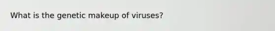 What is the genetic makeup of viruses?