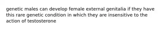 genetic males can develop female external genitalia if they have this rare genetic condition in which they are insensitive to the action of testosterone