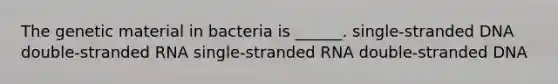 The genetic material in bacteria is ______. single-stranded DNA double-stranded RNA single-stranded RNA double-stranded DNA