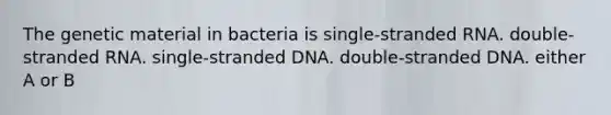 The genetic material in bacteria is single-stranded RNA. double-stranded RNA. single-stranded DNA. double-stranded DNA. either A or B