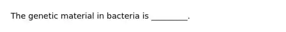 The genetic material in bacteria is _________.