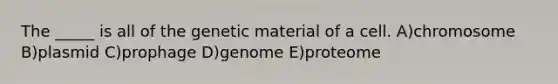 The _____ is all of the genetic material of a cell. A)chromosome B)plasmid C)prophage D)genome E)proteome