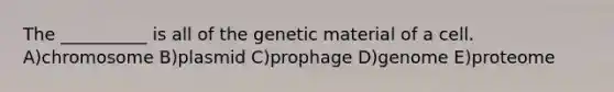 The __________ is all of the genetic material of a cell. A)chromosome B)plasmid C)prophage D)genome E)proteome