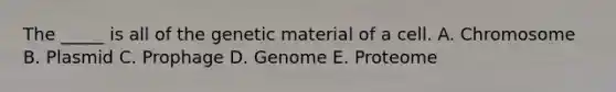 The _____ is all of the genetic material of a cell. A. Chromosome B. Plasmid C. Prophage D. Genome E. Proteome