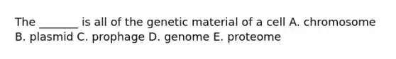 The _______ is all of the genetic material of a cell A. chromosome B. plasmid C. prophage D. genome E. proteome