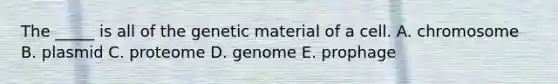 The _____ is all of the genetic material of a cell. A. chromosome B. plasmid C. proteome D. genome E. prophage