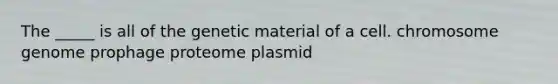 The _____ is all of the genetic material of a cell. chromosome genome prophage proteome plasmid