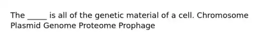 The _____ is all of the genetic material of a cell. Chromosome Plasmid Genome Proteome Prophage