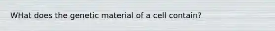 WHat does the genetic material of a cell contain?