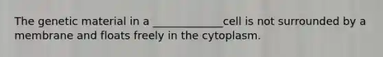 The genetic material in a _____________cell is not surrounded by a membrane and floats freely in the cytoplasm.