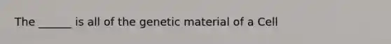 The ______ is all of the genetic material of a Cell