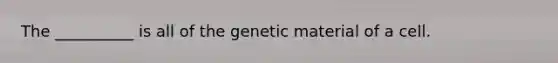 The __________ is all of the genetic material of a cell.