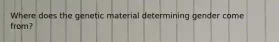 Where does the genetic material determining gender come from?