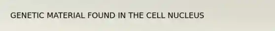 GENETIC MATERIAL FOUND IN THE <a href='https://www.questionai.com/knowledge/ksZq6y1LRD-cell-nucleus' class='anchor-knowledge'>cell nucleus</a>