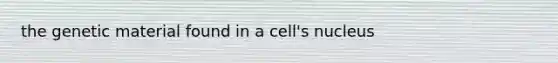 the genetic material found in a cell's nucleus