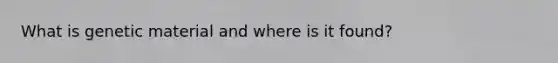 What is genetic material and where is it found?