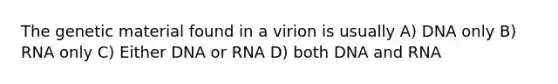 The genetic material found in a virion is usually A) DNA only B) RNA only C) Either DNA or RNA D) both DNA and RNA