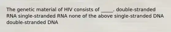 The genetic material of HIV consists of _____. double-stranded RNA single-stranded RNA none of the above single-stranded DNA double-stranded DNA