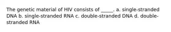 The genetic material of HIV consists of _____. a. single-stranded DNA b. single-stranded RNA c. double-stranded DNA d. double-stranded RNA