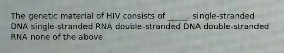 The genetic material of HIV consists of _____. single-stranded DNA single-stranded RNA double-stranded DNA double-stranded RNA none of the above