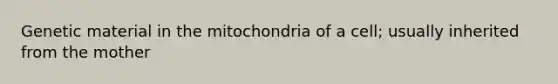 Genetic material in the mitochondria of a cell; usually inherited from the mother