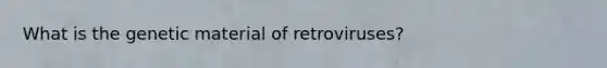 What is the genetic material of retroviruses?