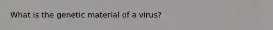 What is the genetic material of a virus?