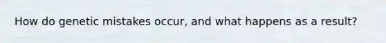 How do genetic mistakes occur, and what happens as a result?