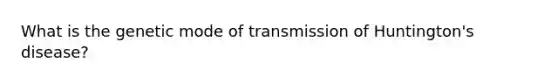 What is the genetic mode of transmission of Huntington's disease?