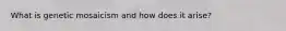 What is genetic mosaicism and how does it arise?