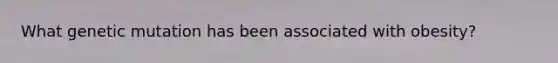 What genetic mutation has been associated with obesity?