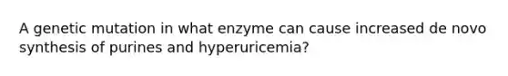 A genetic mutation in what enzyme can cause increased de novo synthesis of purines and hyperuricemia?