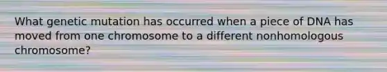 What genetic mutation has occurred when a piece of DNA has moved from one chromosome to a different nonhomologous chromosome?