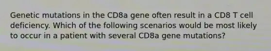 Genetic mutations in the CD8a gene often result in a CD8 T cell deficiency. Which of the following scenarios would be most likely to occur in a patient with several CD8a gene mutations?