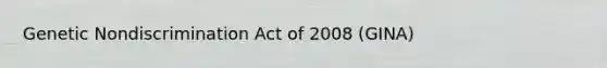 Genetic Nondiscrimination Act of 2008 (GINA)